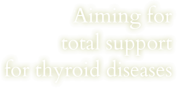 Aiming for total support for thyroid diseases